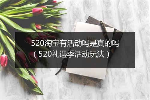 520淘宝有活动吗是真的吗（520礼遇季活动玩法）