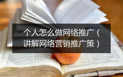 个人怎么做网络推广（讲解网络营销推广策）