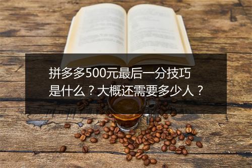 拼多多500元最后一分技巧是什么？大概还需要多少人？