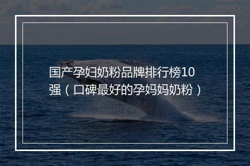 国产孕妇奶粉品牌排行榜10强（口碑最好的孕妈妈奶粉）