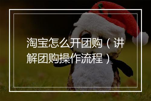 淘宝怎么开团购（讲解团购操作流程）