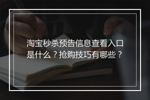 淘宝秒杀预告信息查看入口是什么？抢购技巧有哪些？