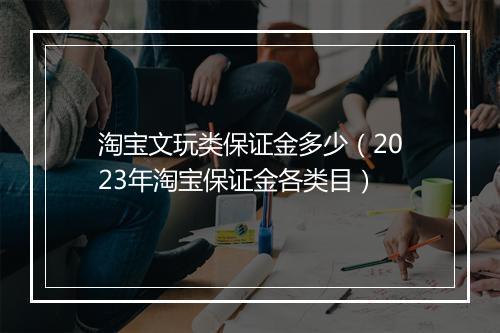 淘宝文玩类保证金多少（2023年淘宝保证金各类目）