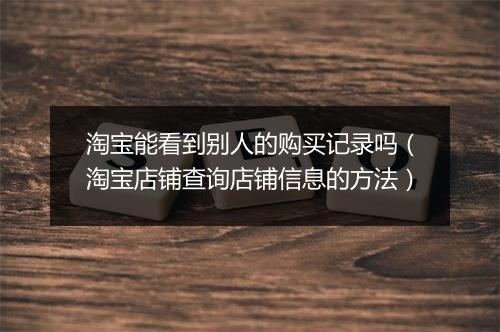 淘宝能看到别人的购买记录吗（淘宝店铺查询店铺信息的方法）