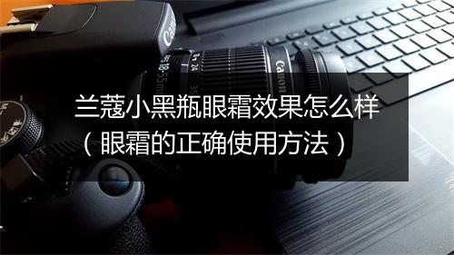 兰蔻小黑瓶眼霜效果怎么样（眼霜的正确使用方法）