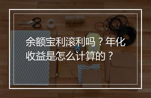 余额宝利滚利吗？年化收益是怎么计算的？