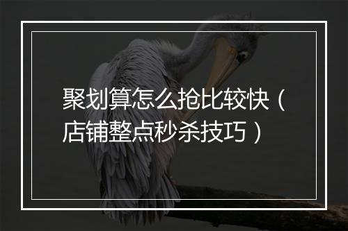聚划算怎么抢比较快（店铺整点秒杀技巧）