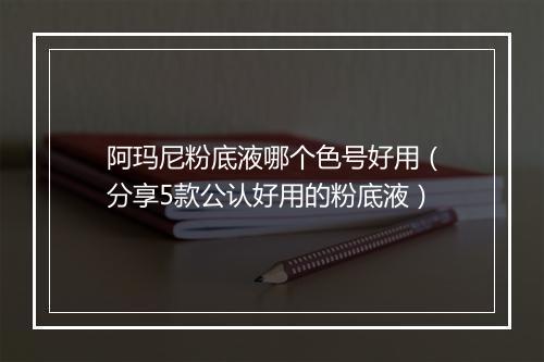 阿玛尼粉底液哪个色号好用（分享5款公认好用的粉底液）
