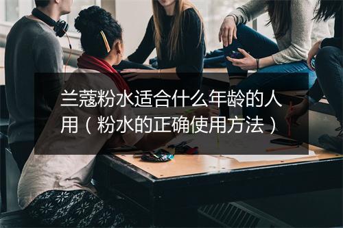 兰蔻粉水适合什么年龄的人用（粉水的正确使用方法）