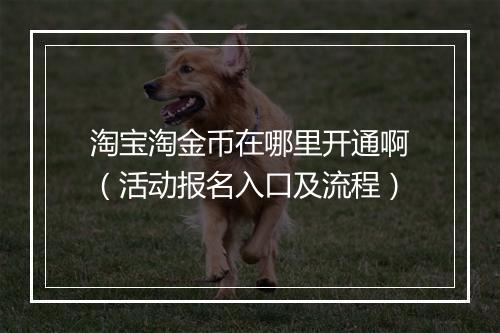 淘宝淘金币在哪里开通啊（活动报名入口及流程）