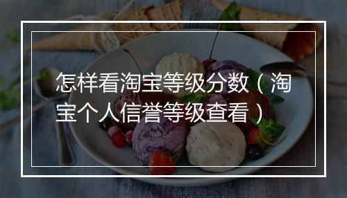 怎样看淘宝等级分数（淘宝个人信誉等级查看）