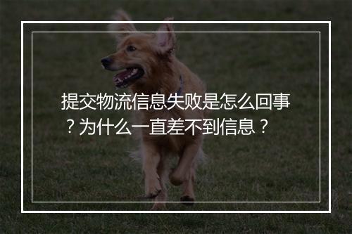 提交物流信息失败是怎么回事？为什么一直差不到信息？