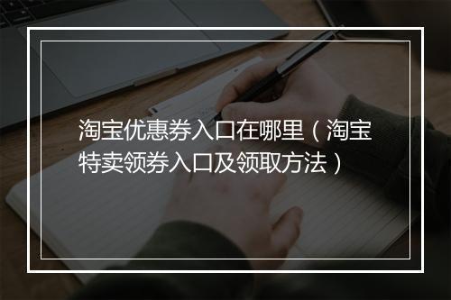 淘宝优惠券入口在哪里（淘宝特卖领券入口及领取方法）