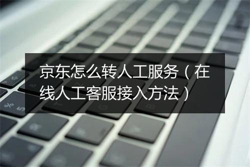 京东怎么转人工服务（在线人工客服接入方法）