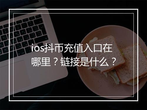 ios抖币充值入口在哪里？链接是什么？