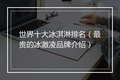世界十大冰淇淋排名（最贵的冰激凌品牌介绍）