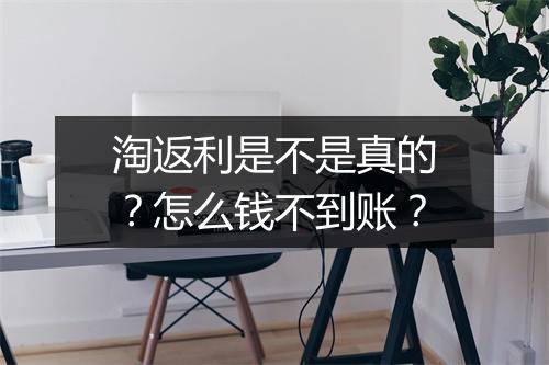 淘返利是不是真的？怎么钱不到账？