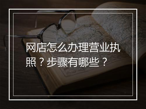 网店怎么办理营业执照？步骤有哪些？