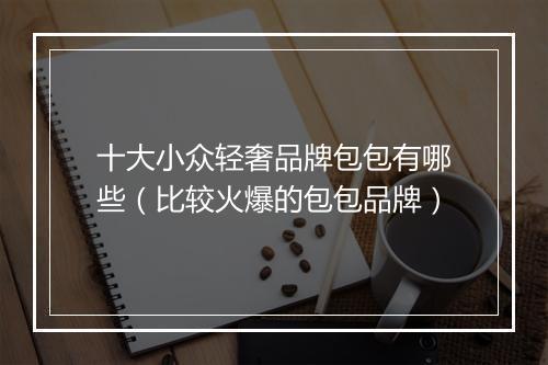 十大小众轻奢品牌包包有哪些（比较火爆的包包品牌）