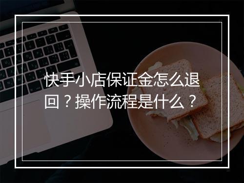 快手小店保证金怎么退回？操作流程是什么？