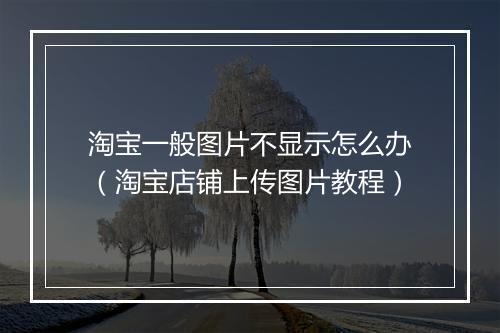 淘宝一般图片不显示怎么办（淘宝店铺上传图片教程）