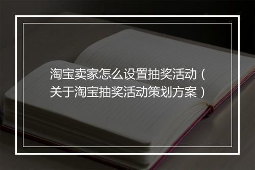 淘宝卖家怎么设置抽奖活动（关于淘宝抽奖活动策划方案）