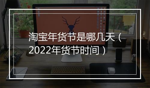 淘宝年货节是哪几天（2022年货节时间）