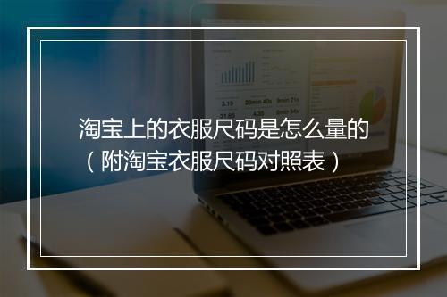 淘宝上的衣服尺码是怎么量的（附淘宝衣服尺码对照表）