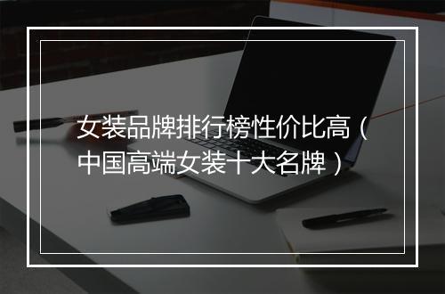女装品牌排行榜性价比高（中国高端女装十大名牌）