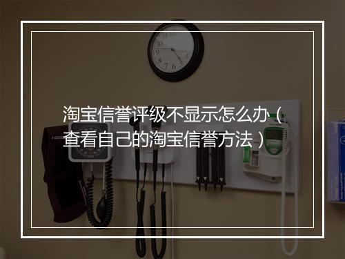 淘宝信誉评级不显示怎么办（查看自己的淘宝信誉方法）