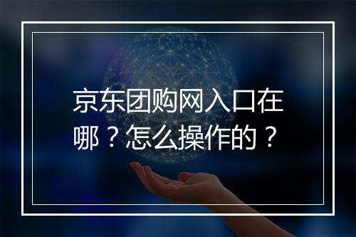 京东团购网入口在哪？怎么操作的？