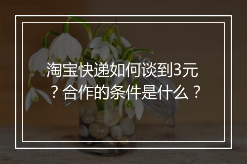淘宝快递如何谈到3元？合作的条件是什么？