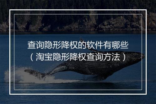 查询隐形降权的软件有哪些（淘宝隐形降权查询方法）