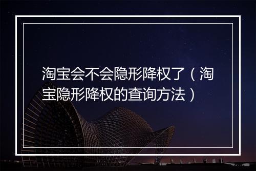 淘宝会不会隐形降权了（淘宝隐形降权的查询方法）