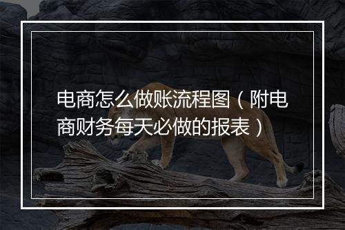 电商怎么做账流程图（附电商财务每天必做的报表）