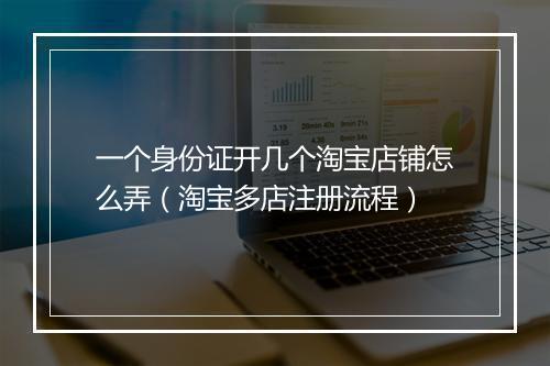 一个身份证开几个淘宝店铺怎么弄（淘宝多店注册流程）
