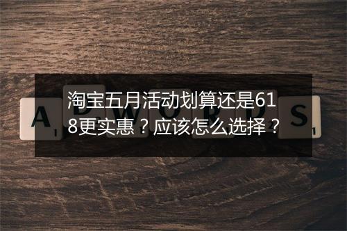 淘宝五月活动划算还是618更实惠？应该怎么选择？