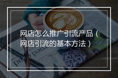 网店怎么推广引流产品（网店引流的基本方法）