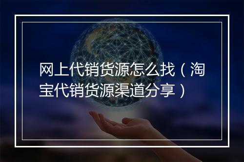 网上代销货源怎么找（淘宝代销货源渠道分享）