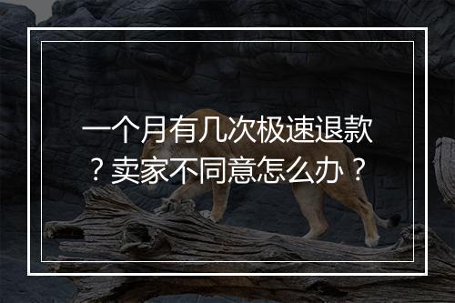 一个月有几次极速退款？卖家不同意怎么办？