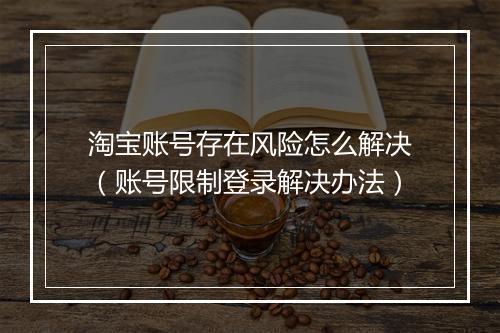 淘宝账号存在风险怎么解决（账号限制登录解决办法）