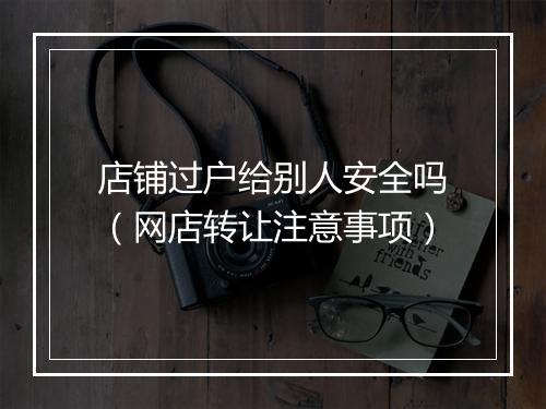 店铺过户给别人安全吗（网店转让注意事项）