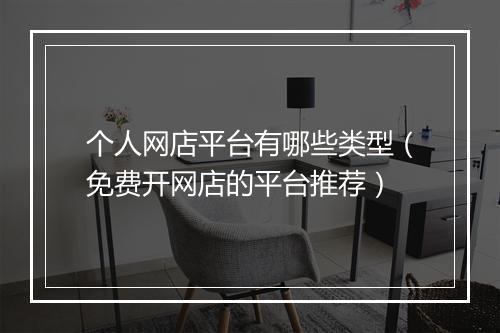 个人网店平台有哪些类型（免费开网店的平台推荐）