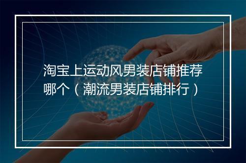 淘宝上运动风男装店铺推荐哪个（潮流男装店铺排行）