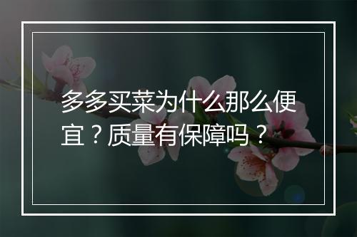 多多买菜为什么那么便宜？质量有保障吗？