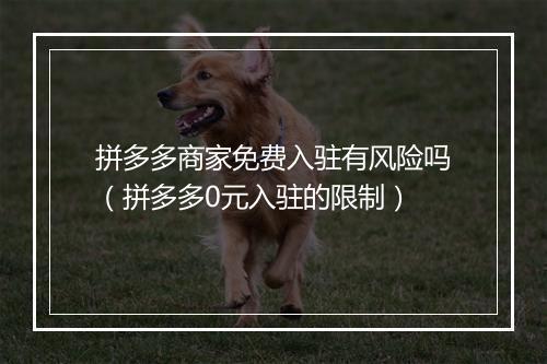 拼多多商家免费入驻有风险吗（拼多多0元入驻的限制）