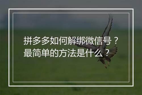 拼多多如何解绑微信号？最简单的方法是什么？