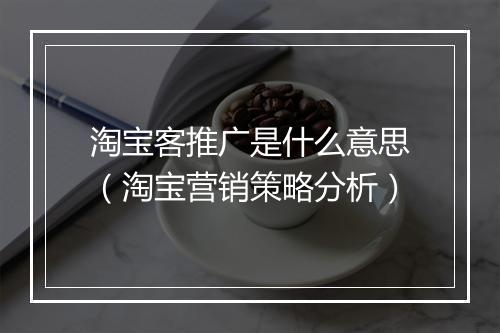 淘宝客推广是什么意思（淘宝营销策略分析）