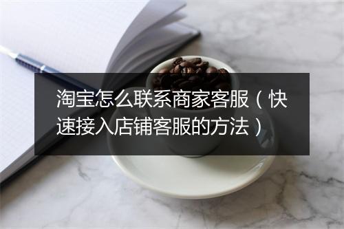 淘宝怎么联系商家客服（快速接入店铺客服的方法）