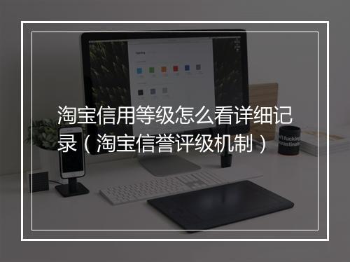淘宝信用等级怎么看详细记录（淘宝信誉评级机制）